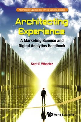 Architecting Experience: A Marketing Science and Digital Analytics Handbook by Wheeler, Scot R.