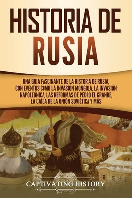 Historia de Rusia: Una guía fascinante de la historia de Rusia, con eventos como la invasión mongola, la invasión napoleónica, las reform by History, Captivating