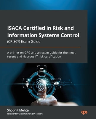 ISACA Certified in Risk and Information Systems Control (CRISC(R)) Exam Guide: A primer on GRC and an exam guide for the most recent and rigorous IT r by Mehta, Shobhit