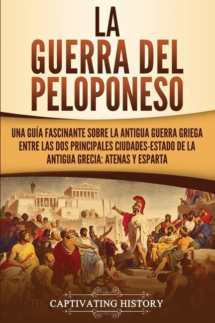 La guerra del Peloponeso: Una guía fascinante sobre la antigua guerra griega entre las dos principales ciudades-estado de la antigua Grecia: Ate by History, Captivating