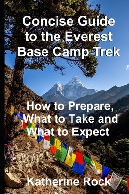 Concise Guide to the Everest Base Camp Trek: How to Prepare, What to Take and What to Expect Paperback Independently Published