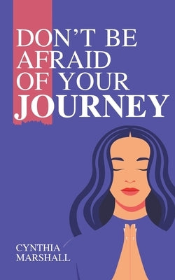 Don't Be Afraid of Your Journey by Marshall, Cynthia