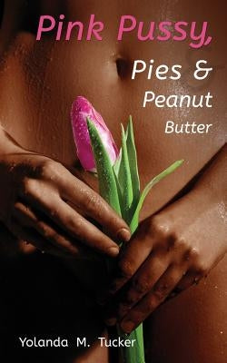 Pink Pussy, Pies and Peanut Butter by Tucker, Yolanda M.