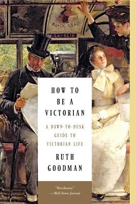 How to Be a Victorian: A Dawn-To-Dusk Guide to Victorian Life Paperback Liveright Publishing Corporation
