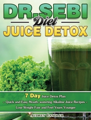 Dr. Sebi Diet Juice Detox: 7 Day Juice Detox Plan - Quick and Easy Mouth-watering Alkaline Juice Recipes - Lose Weight Fast and Feel Years Younge by Candler, Audrey