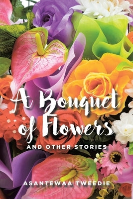 A Bouquet of Flowers: And Other Stories by Tweedie, Asantewaa