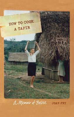 How to Cook a Tapir: A Memoir of Belize by Fry, Joan