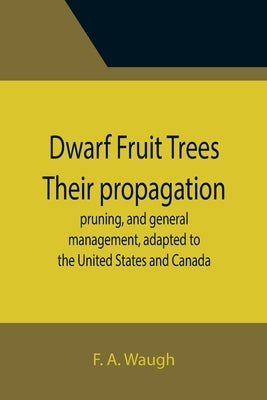 Dwarf Fruit Trees Their propagation, pruning, and general management, adapted to the United States and Canada Paperback Alpha Edition