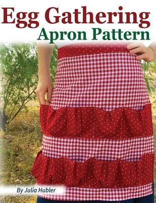 Egg Gathering Apron Pattern: Learn how to sew your own Egg Gathering Apron! by Hubler, Julia