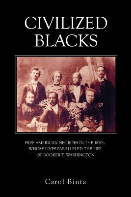 Civilized Blacks: Free American Negroes in the 1870's Whose Lives Paralleled the Life of Booker T. Washington Paperback Dorrance Publishing Co.