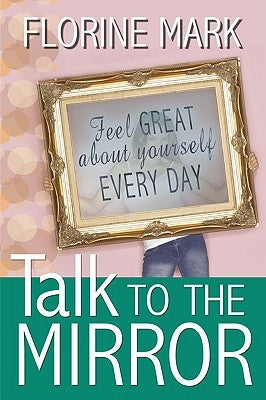 Talk To The Mirror: Feel Great About Yourself Every Day by Mark, Florine