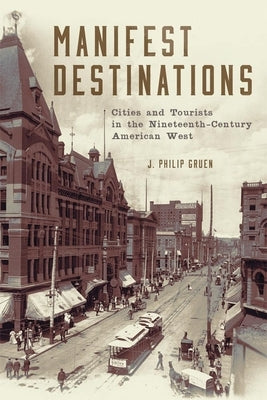 Manifest Destinations: Cities and Tourists in the Nineteenth-Century American West by Gruen, J. Philip