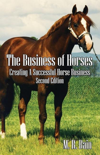 The Business of Horses: Creating a Successful Horse Business Second Edition by Bain, M. R.