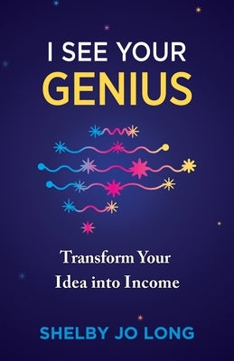 I See Your Genius: Transform Your Idea into Income by Long, Shelby Jo