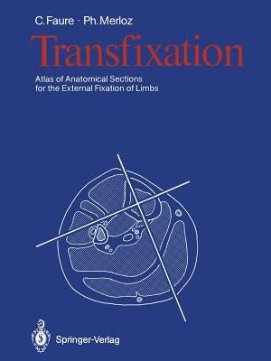 Transfixation: Atlas of Anatomical Sections for the External Fixation of Limbs by Faure, Claude