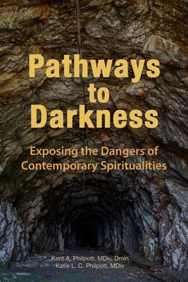 Pathways to Darkness: Exposing the Dangers of Contemporary Spiritualities by Philpott, Kent A.