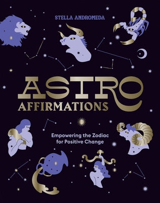 Astroaffirmations: Empowering the Zodiac for Positive Change by Andromeda, Stella