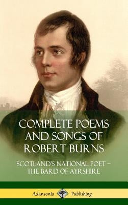 Complete Poems and Songs of Robert Burns: Scotland's National Poet - the Bard of Ayrshire (Hardcover) by Burns, Robert