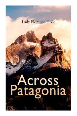Across Patagonia by Dixie, Lady Florence