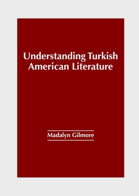 Understanding Turkish American Literature by Gilmore, Madalyn