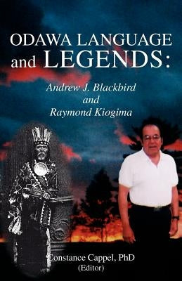 Odawa Language and Legends: Andrew J. Blackbird and Raymond Kiogima by Cappel, Constance