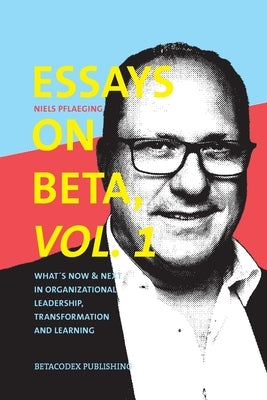 Essays on Beta, Vol. 1: What´s now & next in organizational leadership, transformation and learning Paperback Betacodex Publishing