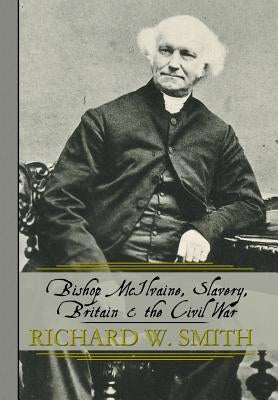 Bishop McIlvaine, Slavery, Britain & the Civil War by Smith, Richard W.