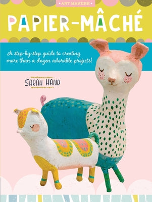 Papier Mache: A Step-By-Step Guide to Creating More Than a Dozen Adorable Projects!volume 4 by Hand, Sarah