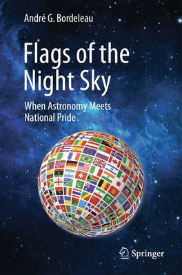 Flags of the Night Sky: When Astronomy Meets National Pride by Bordeleau, André G.