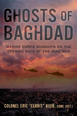 Ghosts of Baghdad: Marine Corps Gunships on the Opening Days of the Iraq War by Buer, Eric