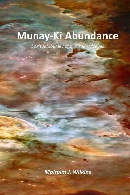 Munay-Ki Abundance: Spiritual Journey of a Wisdom Keeper by Wilkins, Malcolm J.