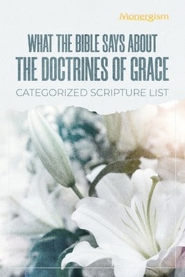 What The Bible Says About The Doctrines Of Grace: Categorized Scripture List: Categorized Scripture Paperback Monergism Books