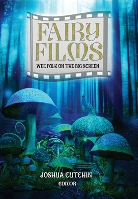 Fairy Films: Wee Folk on the Big Screen by Cutchin, Joshua