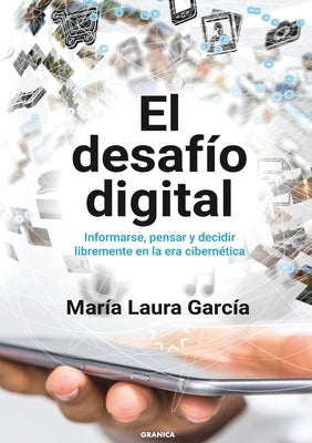 El Desafío Digital: Informarse, Pensar Y Decidir Libremente En La Era Cibernética by García, María Laura