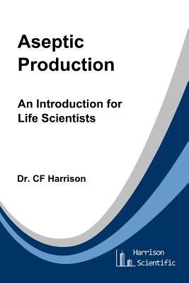 Aseptic Production: An Introduction for Life Scientists Paperback Createspace Independent Publishing Platform