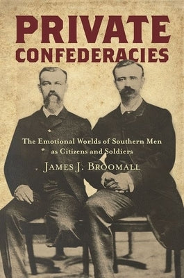 Private Confederacies: The Emotional Worlds of Southern Men as Citizens and Soldiers Paperback University of North Carolina Press