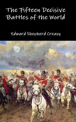 The Fifteen Decisive Battles of the World by Creasy, Edward Shepherd