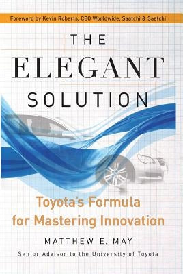 The Elegant Solution: Toyota's Formula for Mastering Innovation by May, Matthew E.