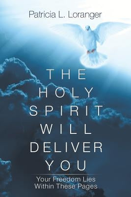 The Holy Spirit Will Deliver You: Your Freedom Lies Within These Pages by Loranger, Patricia L.