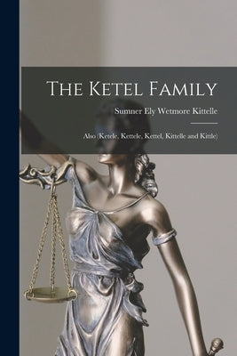 The Ketel Family: Also (Ketele, Kettele, Kettel, Kittelle and Kittle) by Kittelle, Sumner Ely Wetmore 1867-