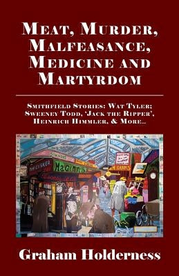 Meat, Murder, Malfeasance, Medicine and Martyrdom: Smithfield Stories: Wat Tyler, Anne Askew, Sweeney Todd, Jack the Ripper, Heinrich Himmler & More . Paperback Edward Everett Root