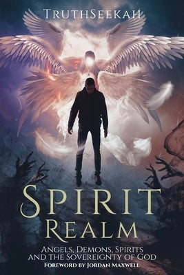 Spirit Realm: Angels, Demons, Spirits and the Sovereignty of God (Foreword by Jordan Maxwell) by Truthseekah