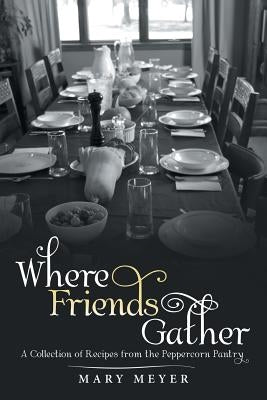 Where Friends Gather: A Collection of Recipes from the Peppercorn Pantry Paperback WestBow Press