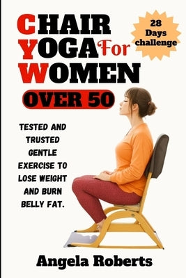 Chair yoga for women over 50: Tested and trusted gentle exercise to lose weight and belly fat Paperback Independently Published