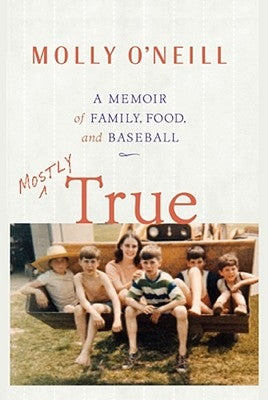 Mostly True: A Memoir of Family, Food, and Baseball by O'Neill, Molly