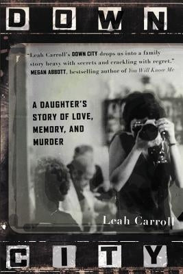 Down City: A Daughter's Story of Love, Memory, and Murder by Carroll, Leah