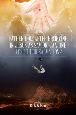 Father God, After Believing in Jesus as Savior, Can One Lose Their Salvation? by Wilson, Rick