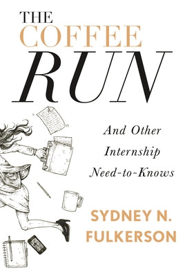 The Coffee Run: And Other Internship Need-To-Knows: And Other Internship Need-To-Knows by Fulkerson, Sydney N.