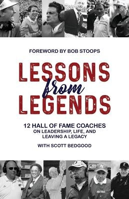 Lessons from Legends: 12 Hall of Fame Coaches on Leadership, Life, and Leaving a Legacy by Bedgood, Scott