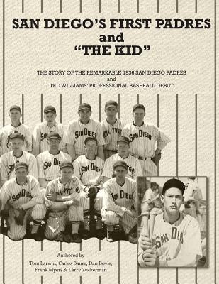 San Diego's First Padres and "The Kid": The Story of the Remarkable 1936 San Diego Padres and Ted Williams' Professional Baseball Debut by Larwin, Tom